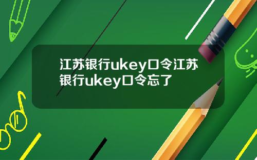 江苏银行ukey口令江苏银行ukey口令忘了