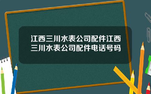 江西三川水表公司配件江西三川水表公司配件电话号码