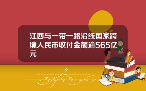 江西与一带一路沿线国家跨境人民币收付金额逾565亿元