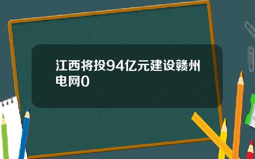 江西将投94亿元建设赣州电网0