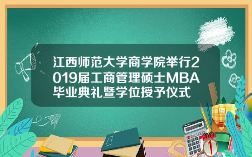江西师范大学商学院举行2019届工商管理硕士MBA毕业典礼暨学位授予仪式