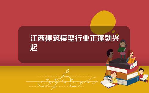 江西建筑模型行业正蓬勃兴起