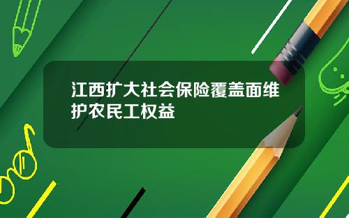 江西扩大社会保险覆盖面维护农民工权益