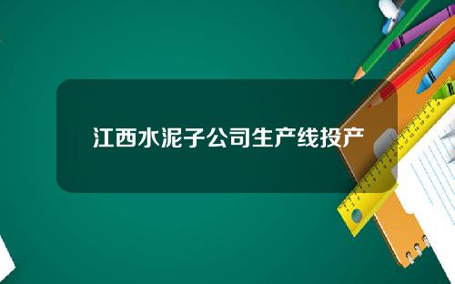 江西水泥子公司生产线投产