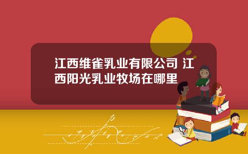 江西维雀乳业有限公司 江西阳光乳业牧场在哪里