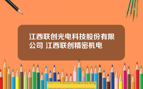 江西联创光电科技股份有限公司 江西联创精密机电