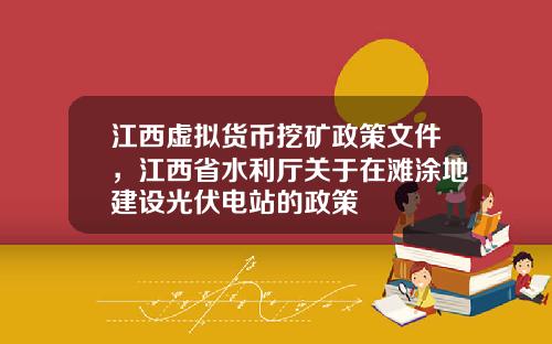 江西虚拟货币挖矿政策文件，江西省水利厅关于在滩涂地建设光伏电站的政策