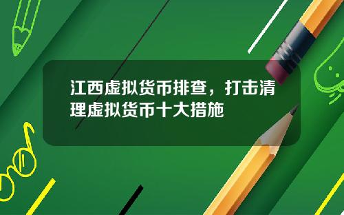 江西虚拟货币排查，打击清理虚拟货币十大措施
