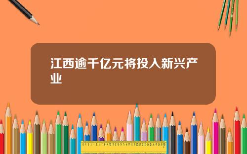 江西逾千亿元将投入新兴产业