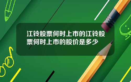 江铃股票何时上市的江铃股票何时上市的股价是多少