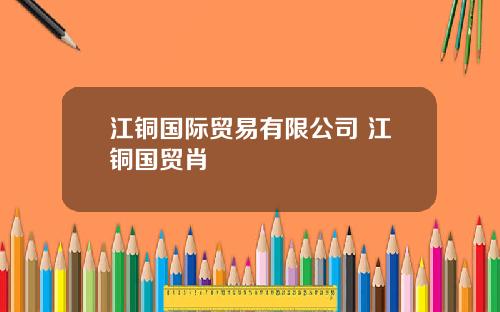 江铜国际贸易有限公司 江铜国贸肖