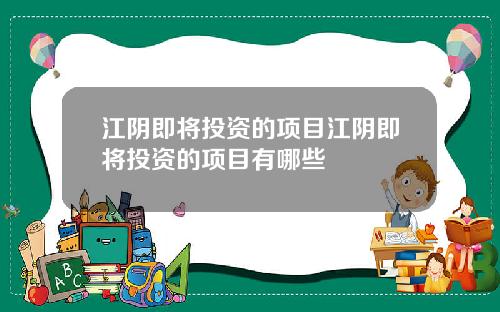 江阴即将投资的项目江阴即将投资的项目有哪些