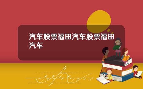 汽车股票福田汽车股票福田汽车