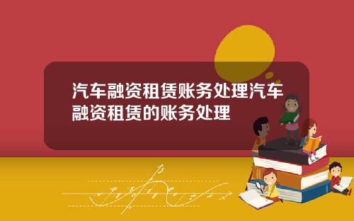 汽车融资租赁账务处理汽车融资租赁的账务处理