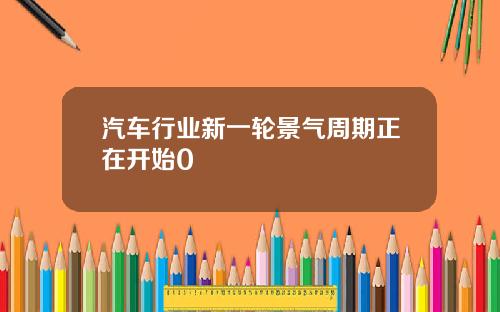 汽车行业新一轮景气周期正在开始0
