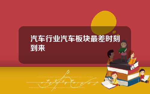 汽车行业汽车板块最差时刻到来