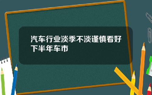汽车行业淡季不淡谨慎看好下半年车市