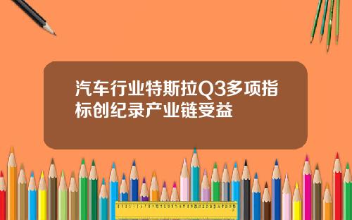 汽车行业特斯拉Q3多项指标创纪录产业链受益