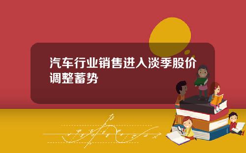 汽车行业销售进入淡季股价调整蓄势