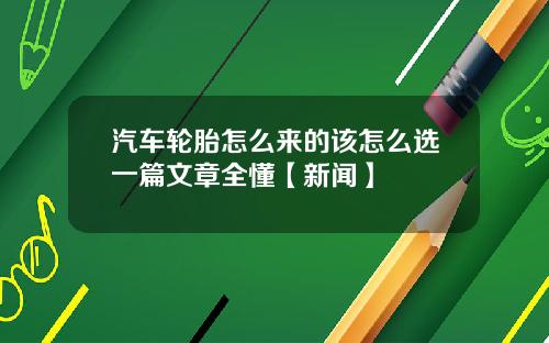 汽车轮胎怎么来的该怎么选一篇文章全懂【新闻】