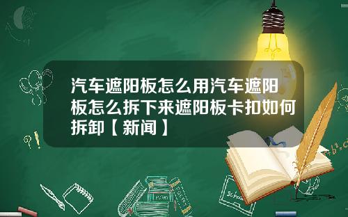 汽车遮阳板怎么用汽车遮阳板怎么拆下来遮阳板卡扣如何拆卸【新闻】