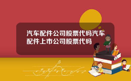 汽车配件公司股票代码汽车配件上市公司股票代码
