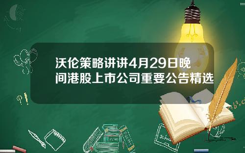 沃伦策略讲讲4月29日晚间港股上市公司重要公告精选