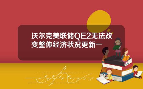 沃尔克美联储QE2无法改变整体经济状况更新一