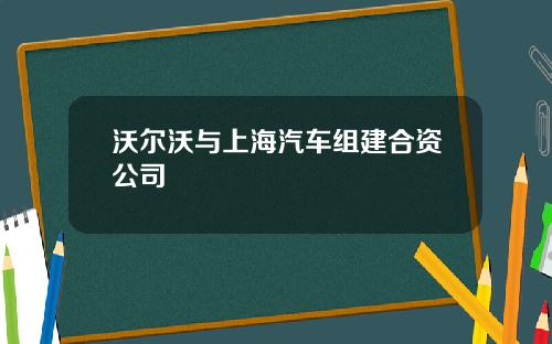沃尔沃与上海汽车组建合资公司
