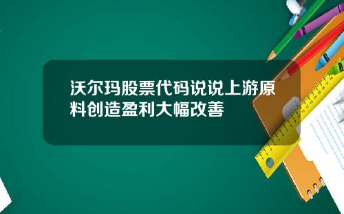 沃尔玛股票代码说说上游原料创造盈利大幅改善