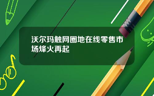 沃尔玛触网圈地在线零售市场烽火再起
