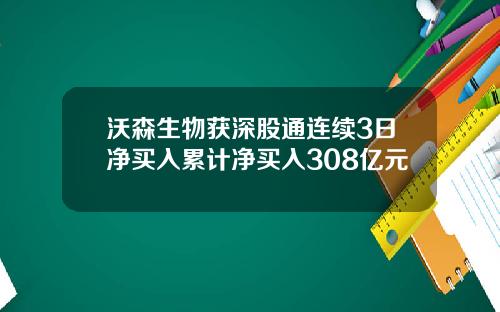 沃森生物获深股通连续3日净买入累计净买入308亿元