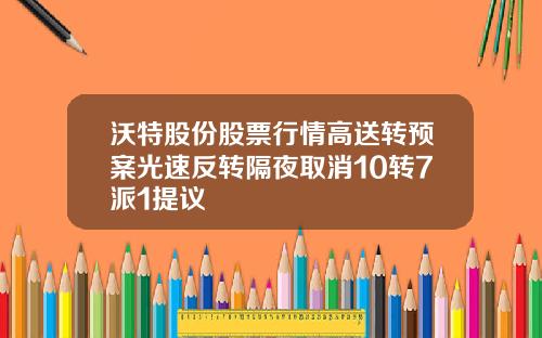 沃特股份股票行情高送转预案光速反转隔夜取消10转7派1提议