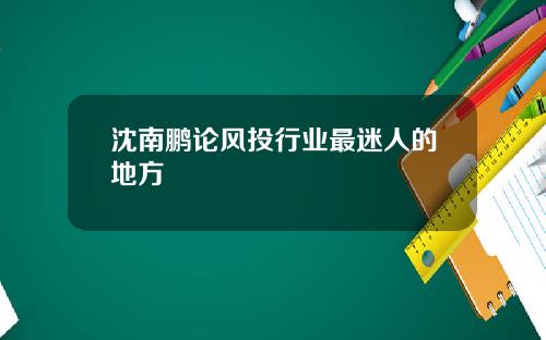 沈南鹏论风投行业最迷人的地方