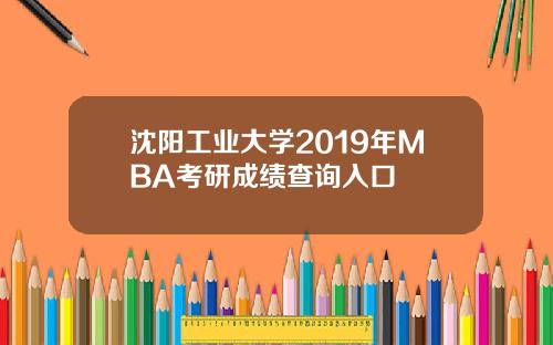 沈阳工业大学2019年MBA考研成绩查询入口