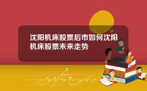沈阳机床股票后市如何沈阳机床股票未来走势