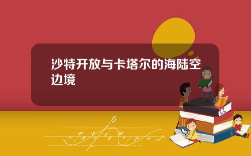 沙特开放与卡塔尔的海陆空边境