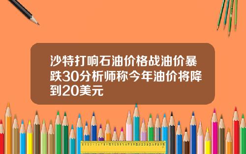 沙特打响石油价格战油价暴跌30分析师称今年油价将降到20美元