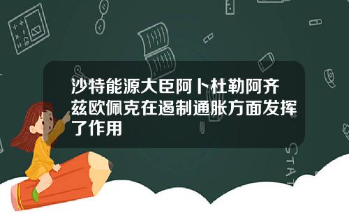 沙特能源大臣阿卜杜勒阿齐兹欧佩克在遏制通胀方面发挥了作用