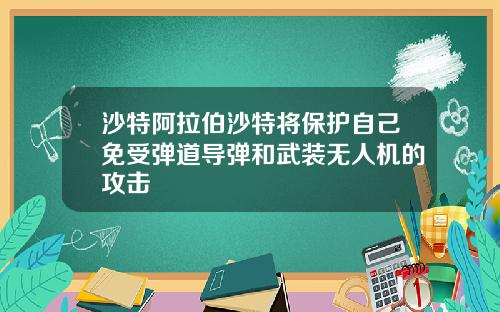 沙特阿拉伯沙特将保护自己免受弹道导弹和武装无人机的攻击