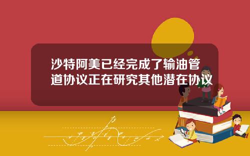 沙特阿美已经完成了输油管道协议正在研究其他潜在协议