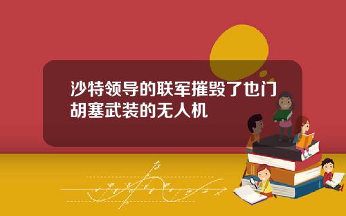 沙特领导的联军摧毁了也门胡塞武装的无人机