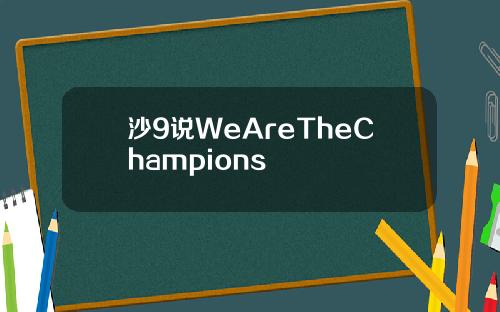 沙9说WeAreTheChampions