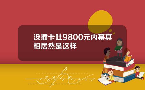 没插卡吐9800元内幕真相居然是这样