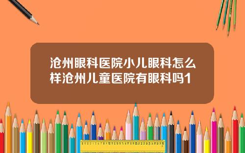 沧州眼科医院小儿眼科怎么样沧州儿童医院有眼科吗1