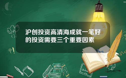 沪创投资高清海成就一笔好的投资需要三个重要因素