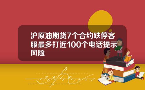沪原油期货7个合约跌停客服最多打近100个电话提示风险
