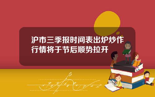 沪市三季报时间表出炉炒作行情将于节后顺势拉开