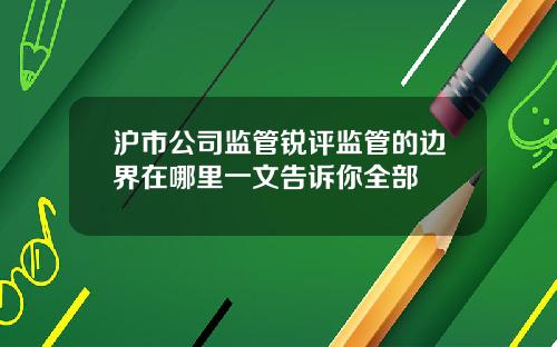 沪市公司监管锐评监管的边界在哪里一文告诉你全部