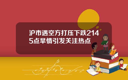 沪市遇空方打压下跌2145点旱情引发关注热点